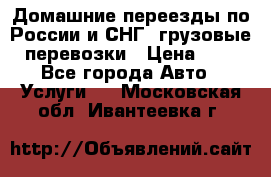 Домашние переезды по России и СНГ, грузовые перевозки › Цена ­ 7 - Все города Авто » Услуги   . Московская обл.,Ивантеевка г.